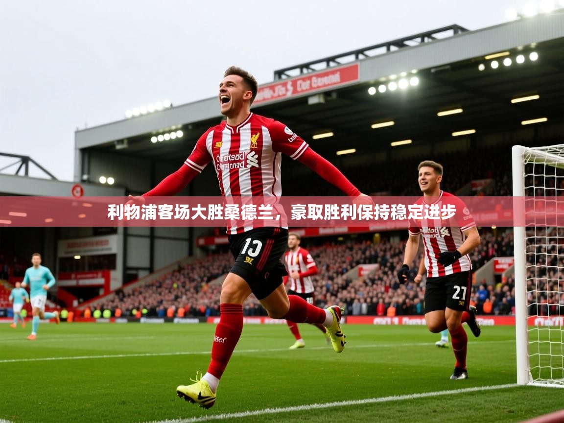 2025爱游戏体育利物浦客场大胜桑德兰,豪取胜利保持稳定进步 第2张