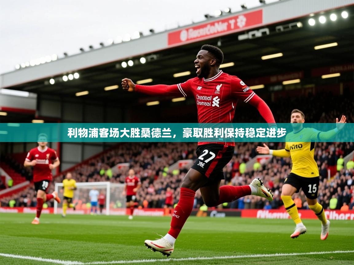 2025爱游戏体育利物浦客场大胜桑德兰,豪取胜利保持稳定进步 第4张