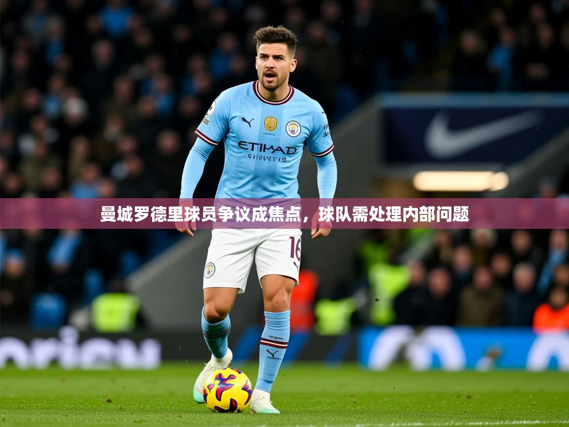 2025爱游戏ayx体育曼城罗德里球员争议成焦点,球队需处理内部问题 第2张