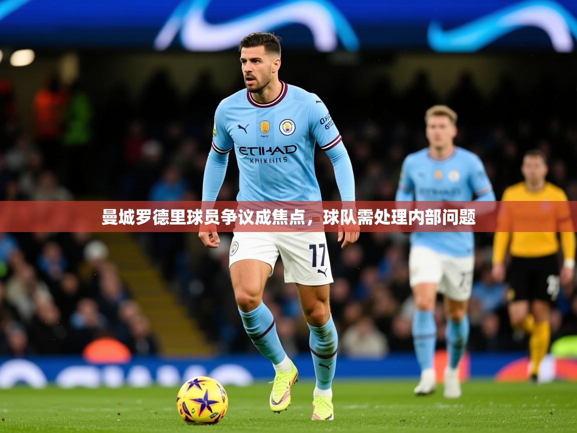 2025爱游戏ayx体育曼城罗德里球员争议成焦点,球队需处理内部问题 第4张