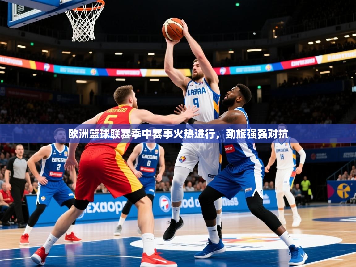 2025爱游戏网页版官方入口欧洲篮球联赛季中赛事火热进行，劲旅强强对抗