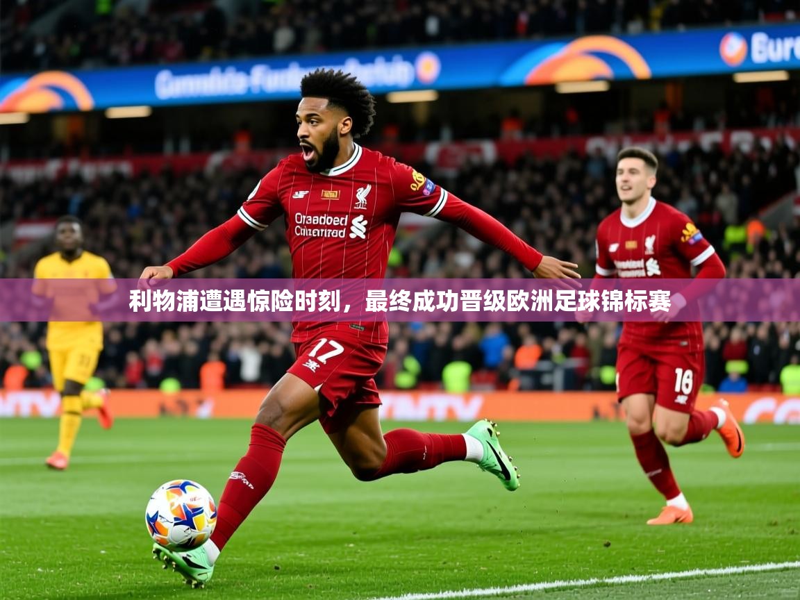 2025爱游戏全站app官网入口利物浦遭遇惊险时刻，最终成功晋级欧洲足球锦标赛