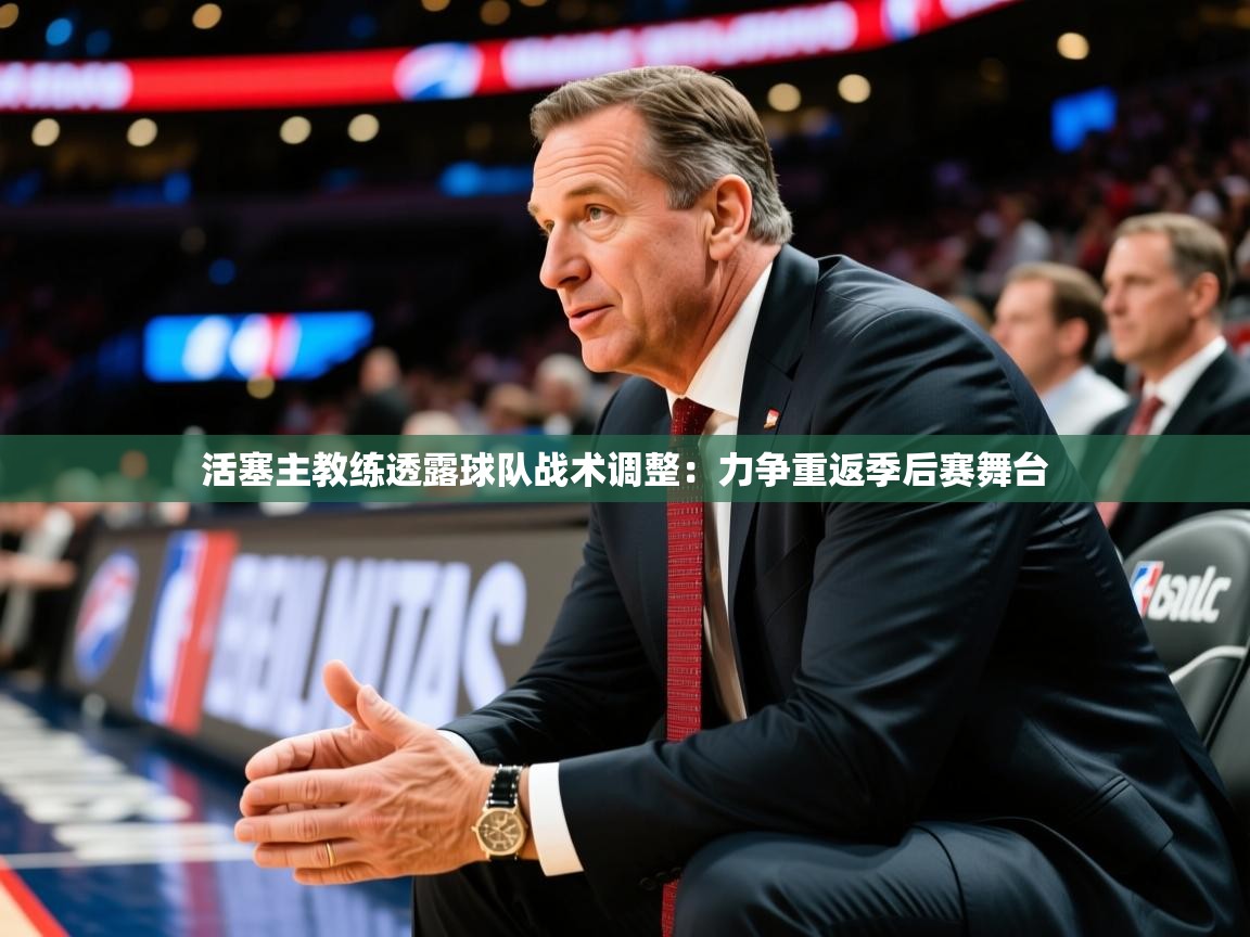 2025爱游戏登录口网页版活塞主教练透露球队战术调整:力争重返季后赛舞台 第1张