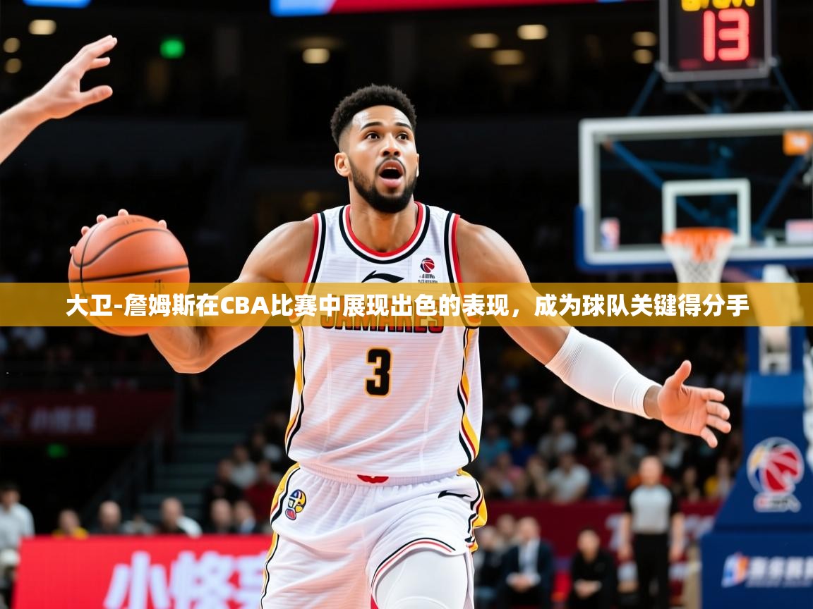 2025爱游戏官网大卫-詹姆斯在CBA比赛中展现出色的表现,成为球队关键得分手 第1张