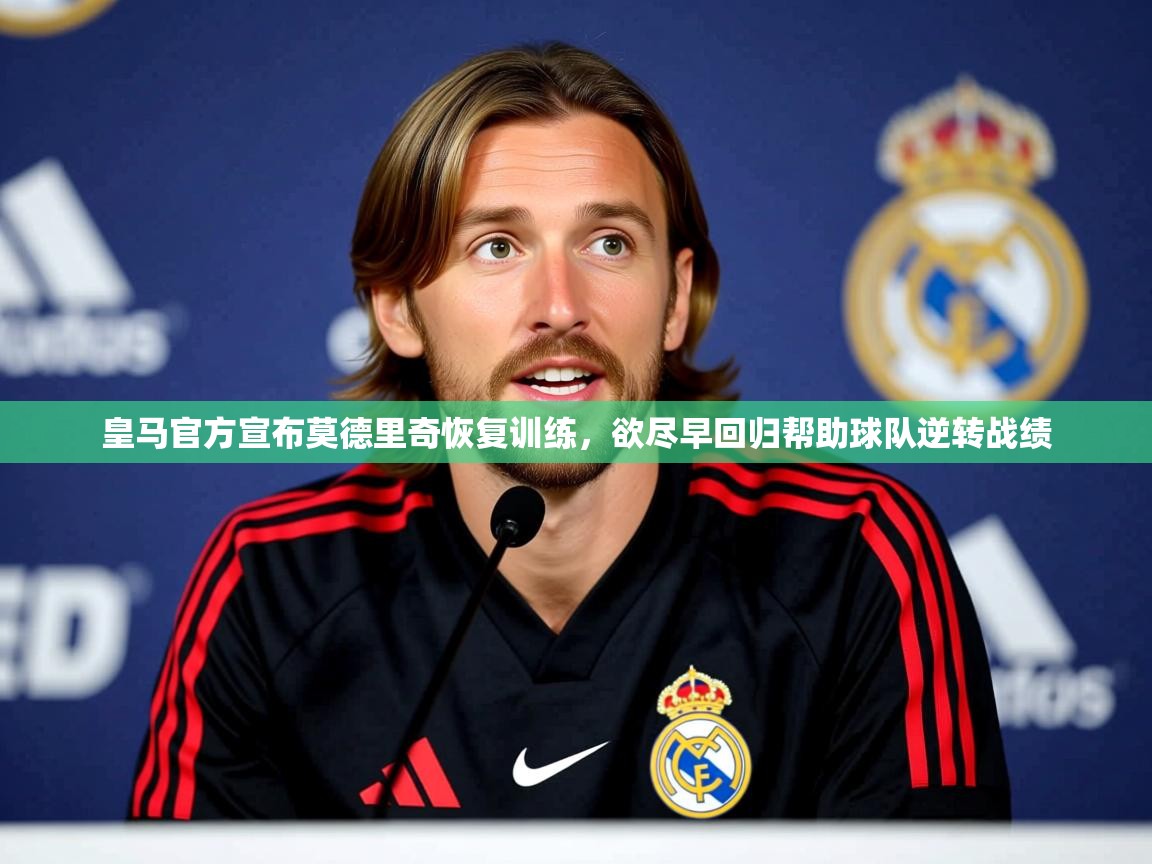 2025爱游戏中国官方网站入口皇马官方宣布莫德里奇恢复训练，欲尽早回归帮助球队逆转战绩