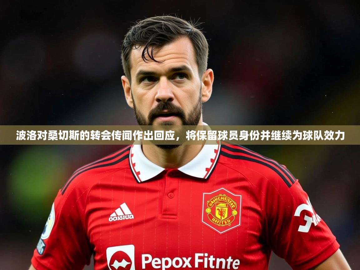 2025叛爱游戏泰剧在线观看波洛对桑切斯的转会传闻作出回应,将保留球员身份并继续为球队效力 第1张