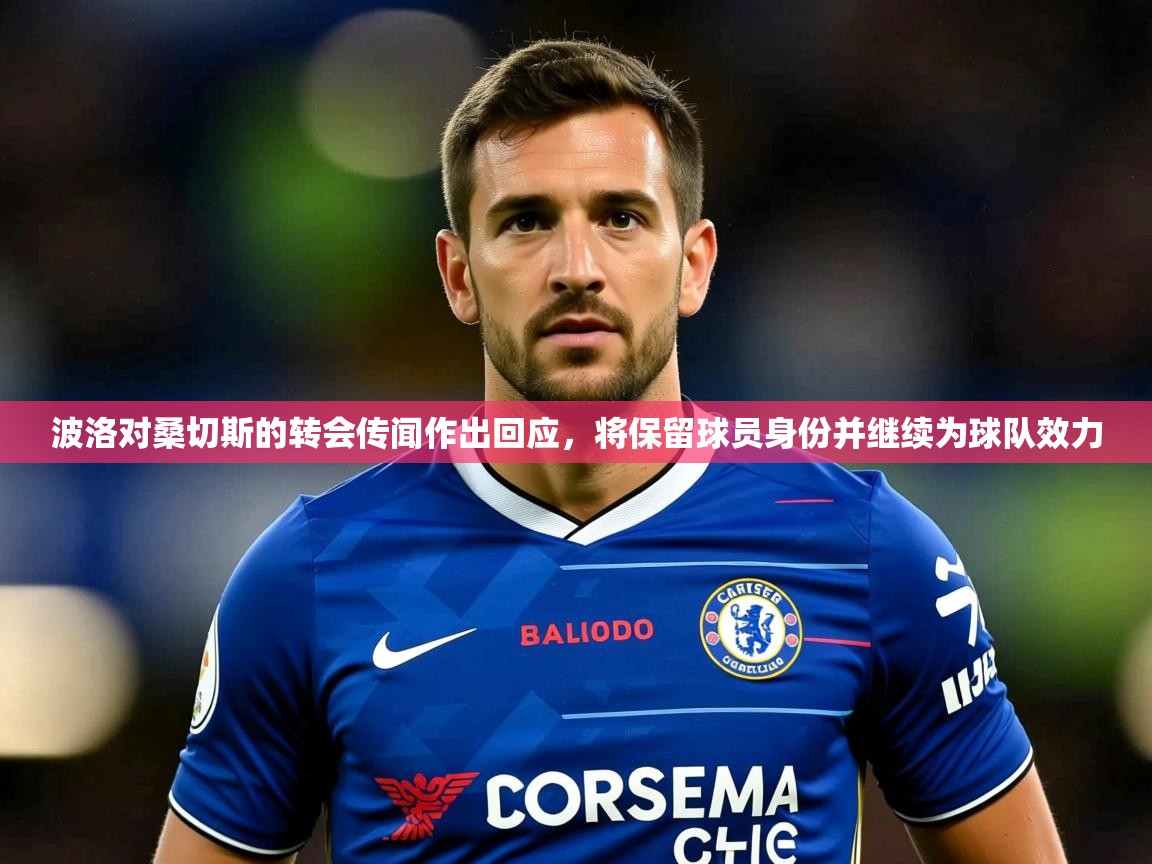 2025叛爱游戏泰剧在线观看波洛对桑切斯的转会传闻作出回应,将保留球员身份并继续为球队效力 第2张