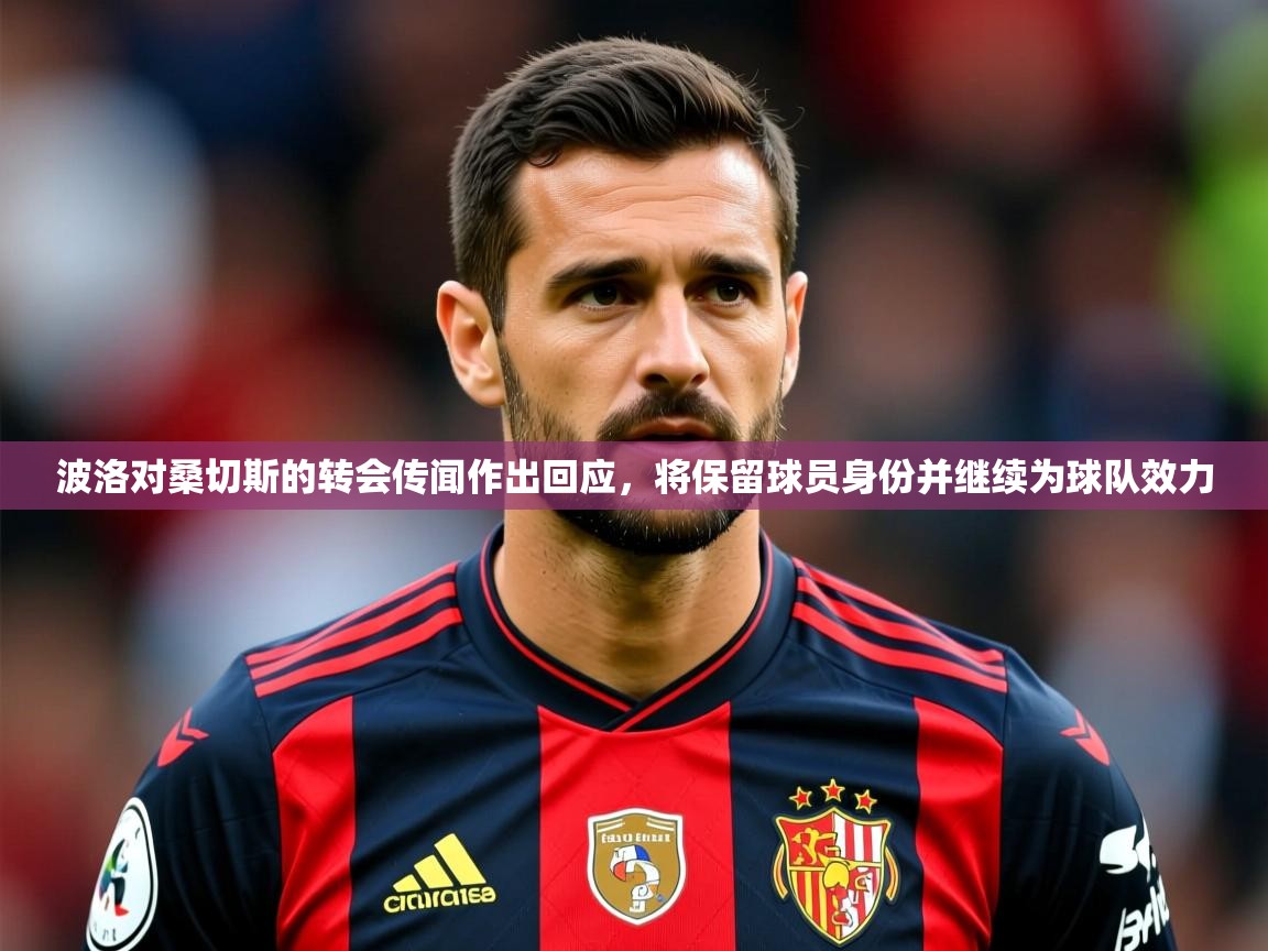 2025叛爱游戏泰剧在线观看波洛对桑切斯的转会传闻作出回应,将保留球员身份并继续为球队效力 第3张