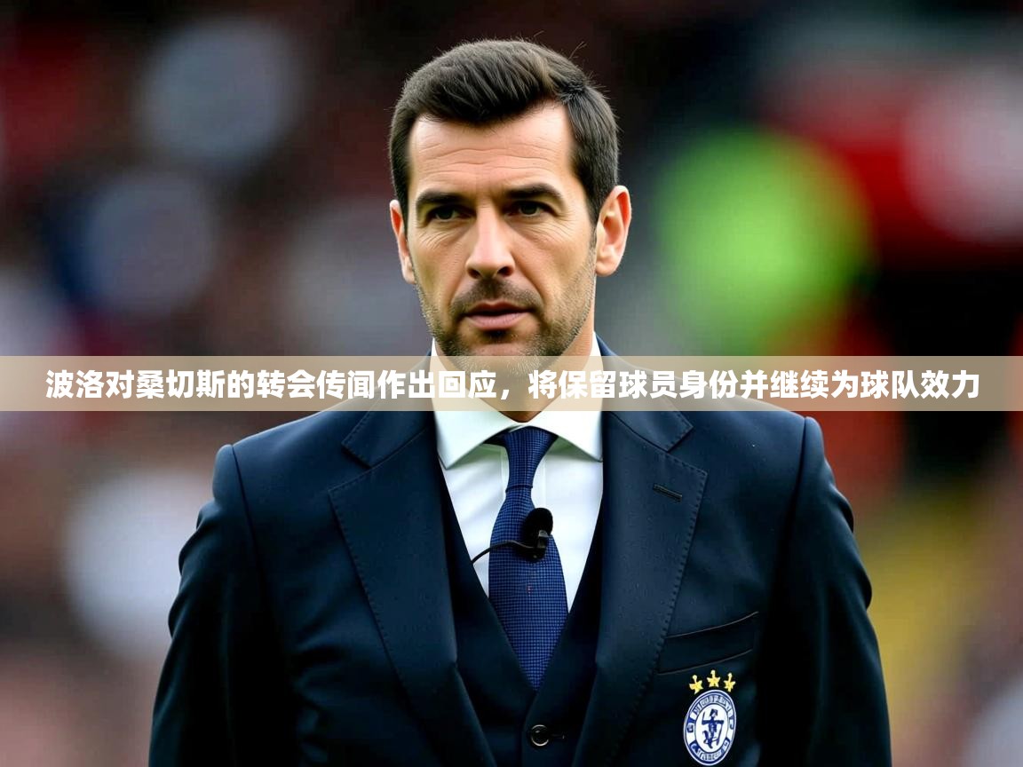 2025叛爱游戏泰剧在线观看波洛对桑切斯的转会传闻作出回应,将保留球员身份并继续为球队效力 第4张