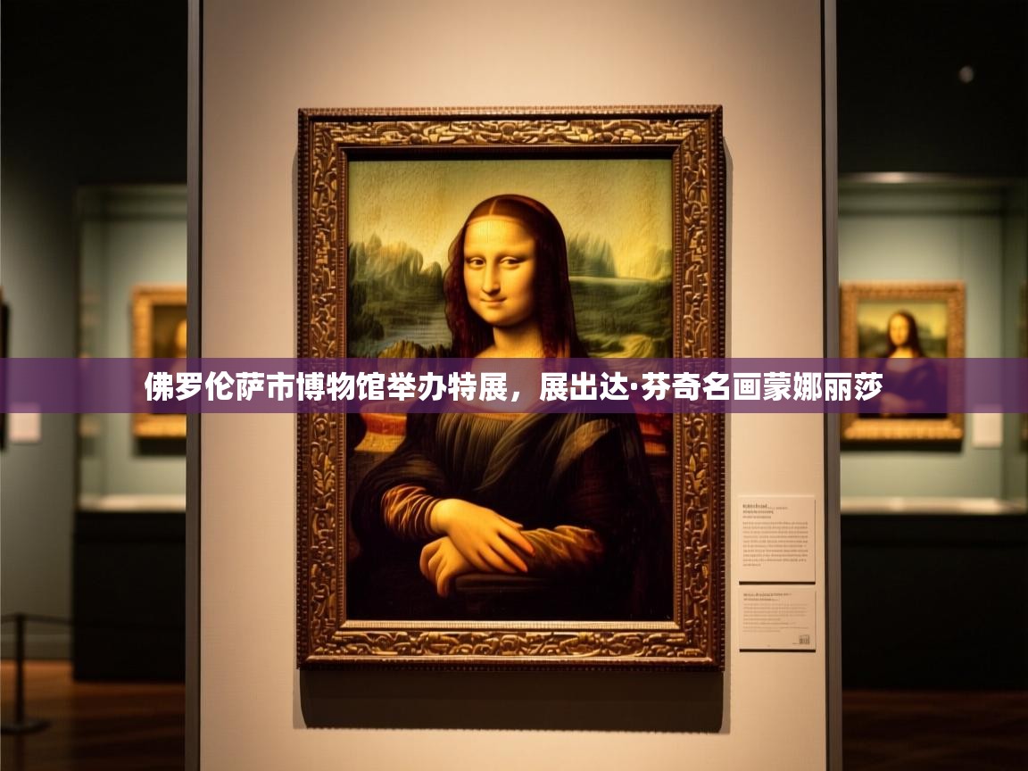 2025爱游戏登录器佛罗伦萨市博物馆举办特展,展出达·芬奇名画蒙娜丽莎 第3张