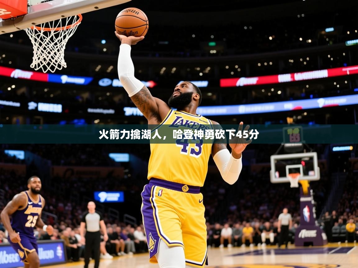 2025爱游戏真人体育娱乐火箭力擒湖人,哈登神勇砍下45分 第1张