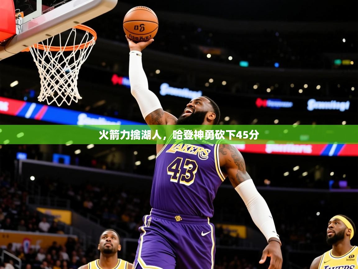 2025爱游戏真人体育娱乐火箭力擒湖人,哈登神勇砍下45分 第3张