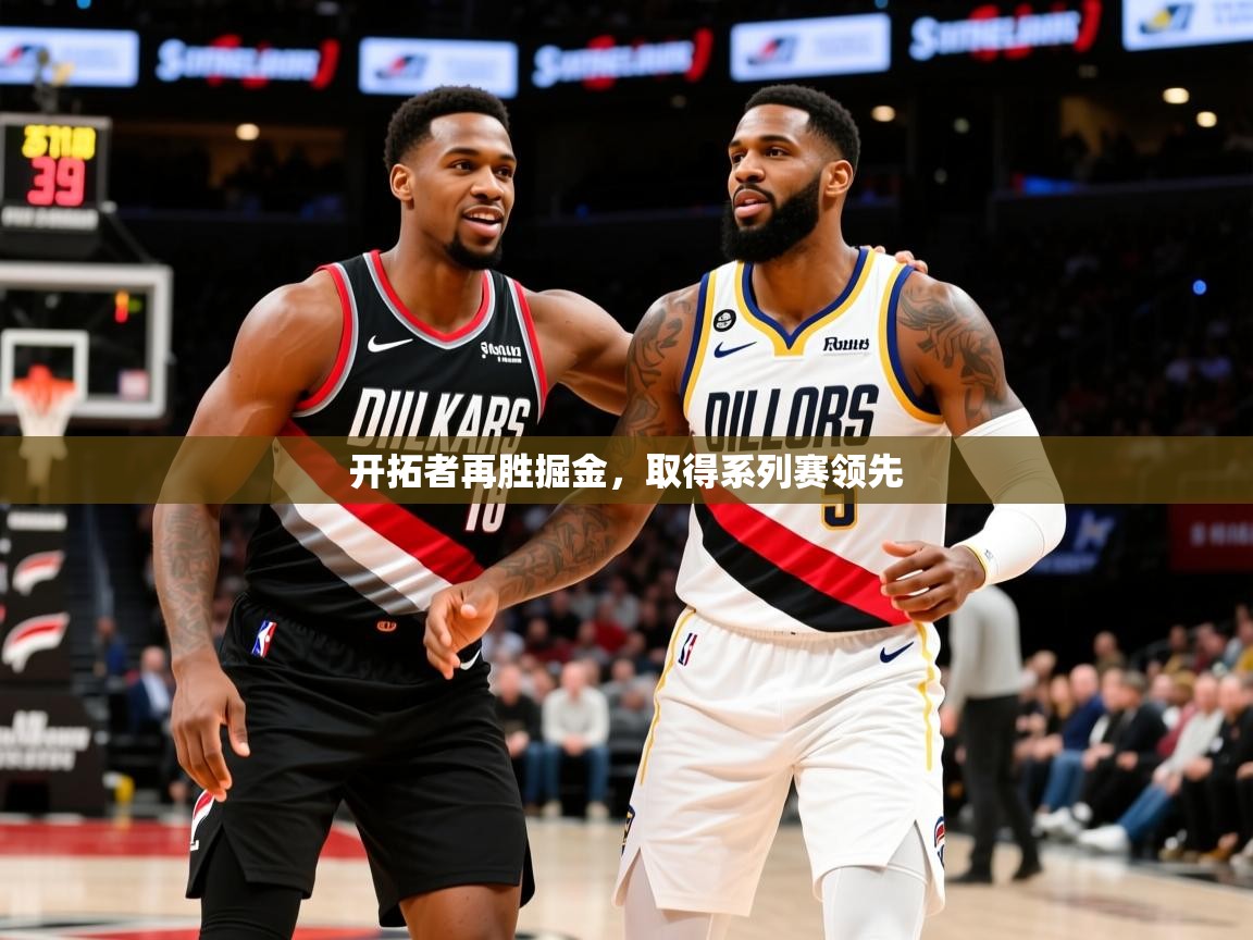 2025爱游戏体育在线开拓者再胜掘金,取得系列赛领先 第4张