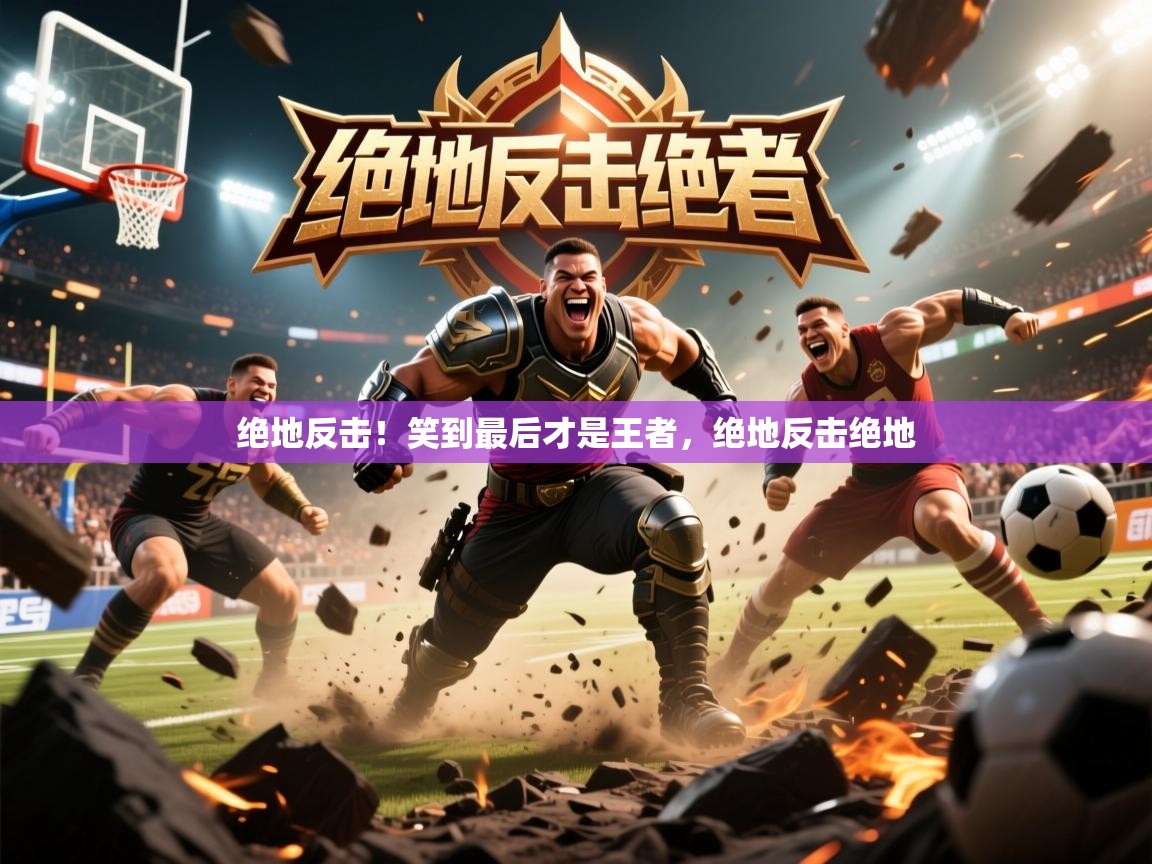 2025爱游戏体育官网绝地反击！笑到最后才是王者，绝地反击绝地  第4张