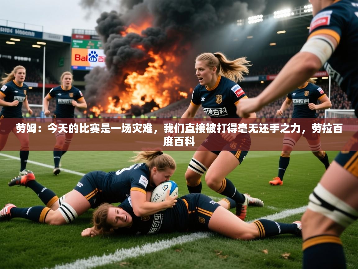 2025爱游戏入口劳姆:今天的比赛是一场灾难,我们直接被打得毫无还手之力,劳拉百度百科 第1张