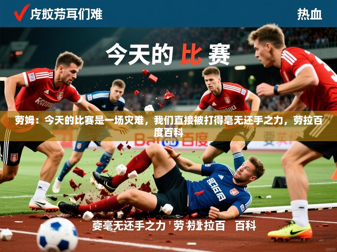2025爱游戏入口劳姆:今天的比赛是一场灾难,我们直接被打得毫无还手之力,劳拉百度百科 第4张