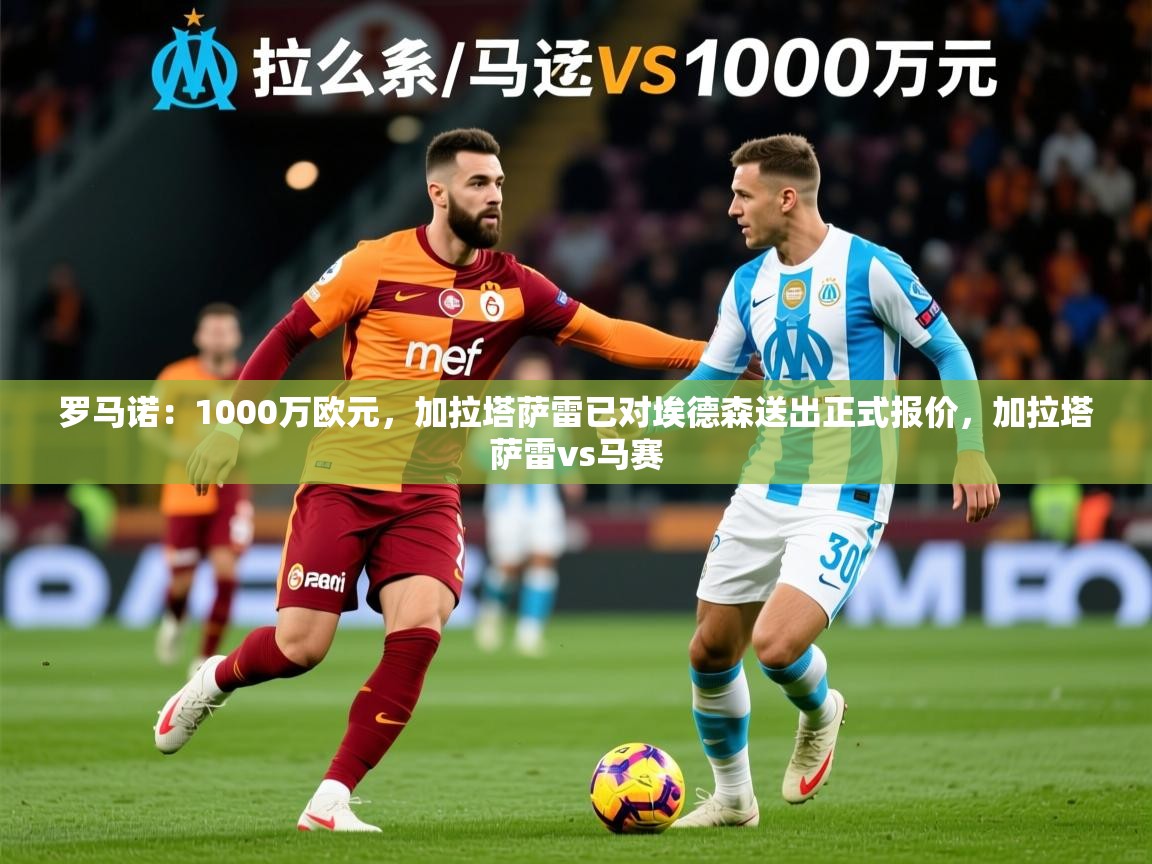 2025爱游戏登录器罗马诺：1000万欧元，加拉塔萨雷已对埃德森送出正式报价，加拉塔萨雷vs马赛  第1张