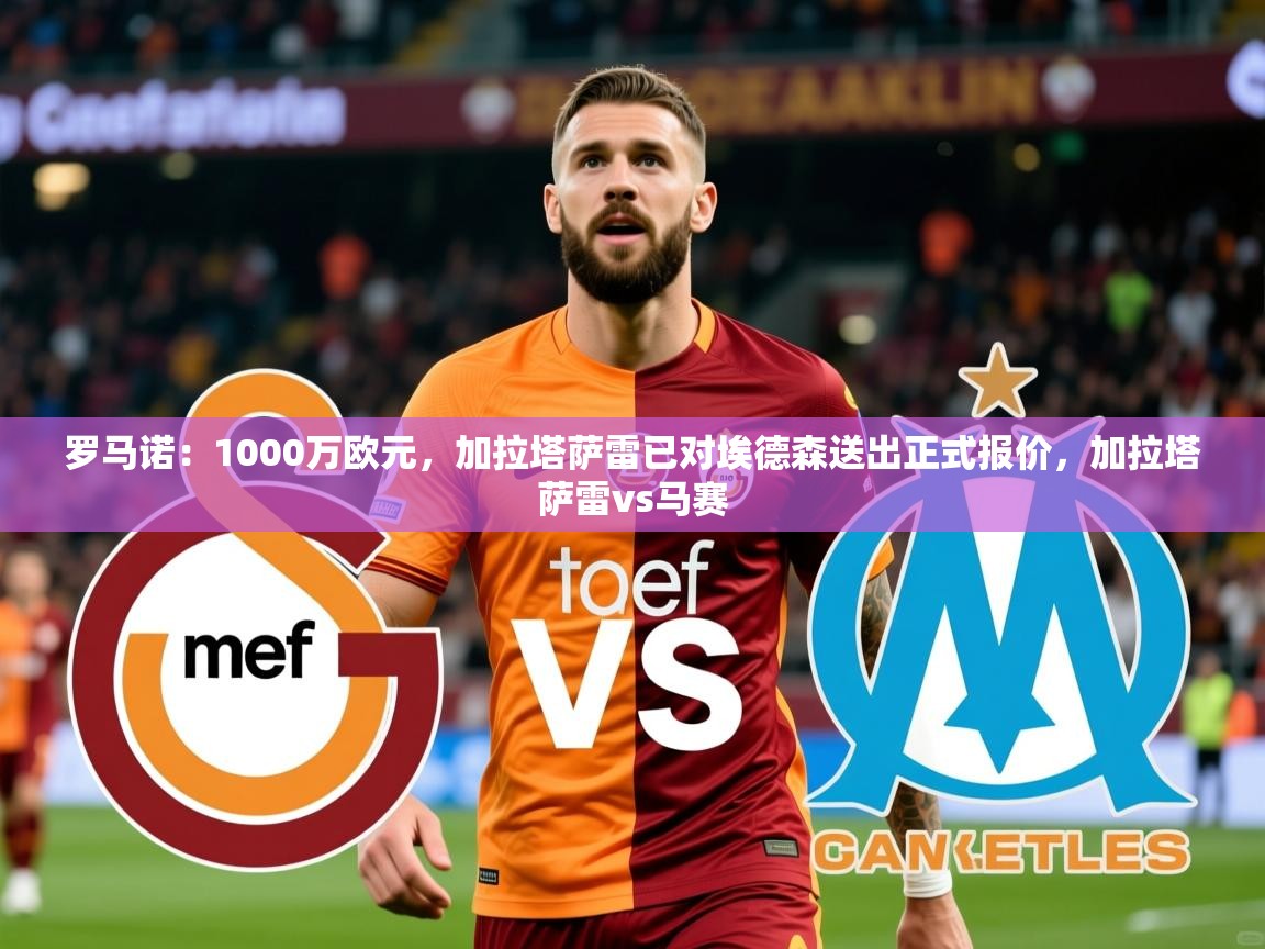 2025爱游戏登录器罗马诺：1000万欧元，加拉塔萨雷已对埃德森送出正式报价，加拉塔萨雷vs马赛  第2张