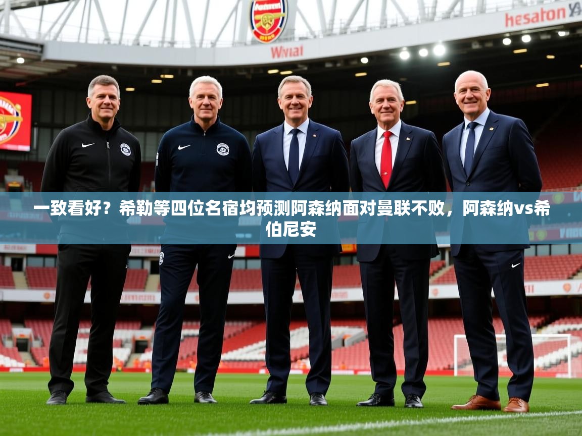 2025爱游戏官网一致看好？希勒等四位名宿均预测阿森纳面对曼联不败，阿森纳vs希伯尼安  第1张