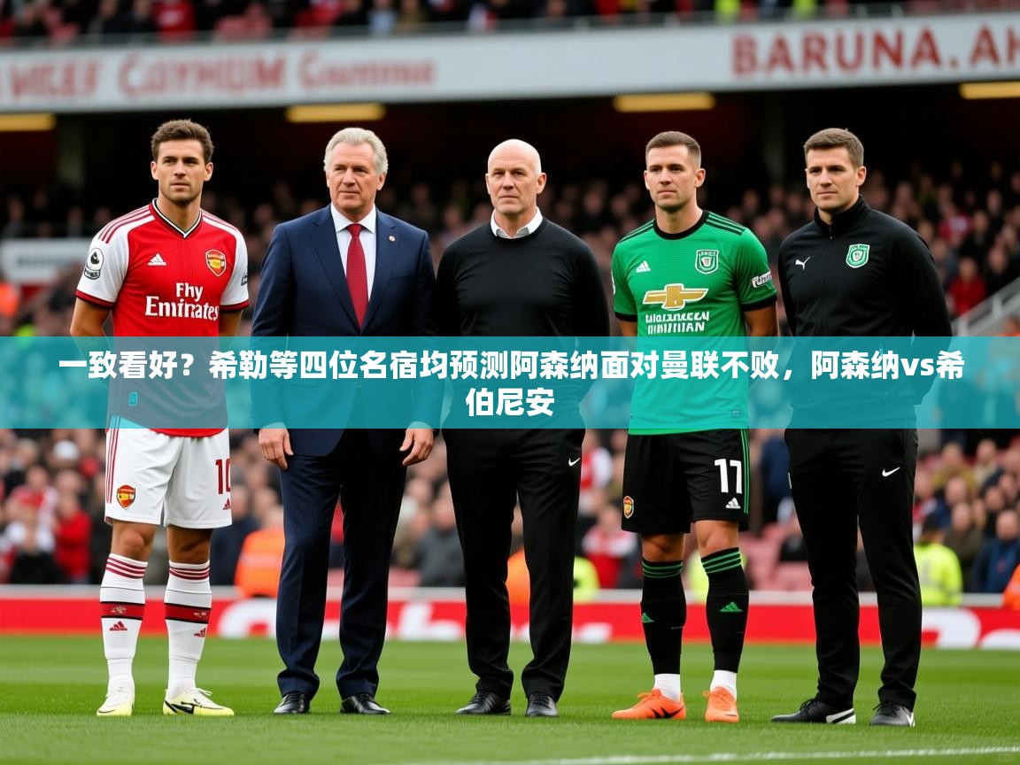2025爱游戏官网一致看好？希勒等四位名宿均预测阿森纳面对曼联不败，阿森纳vs希伯尼安  第2张