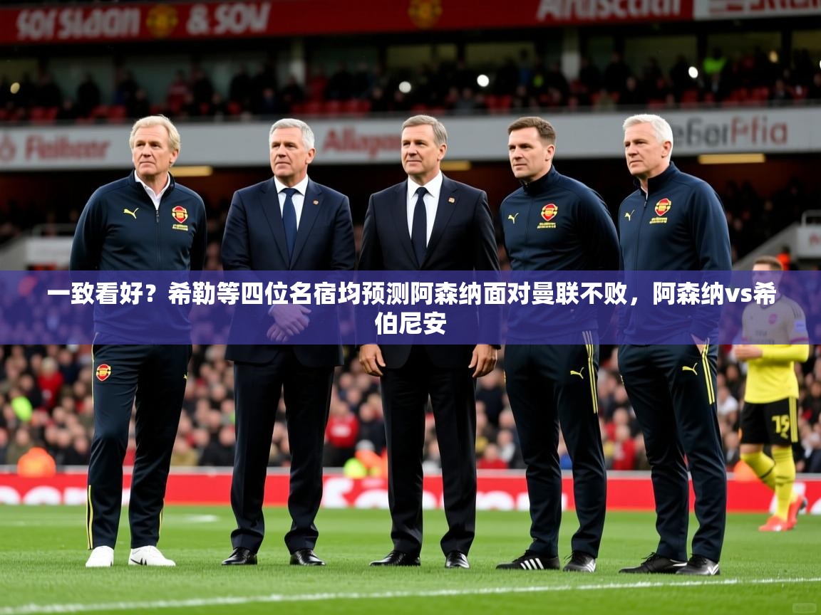 2025爱游戏官网一致看好？希勒等四位名宿均预测阿森纳面对曼联不败，阿森纳vs希伯尼安  第4张