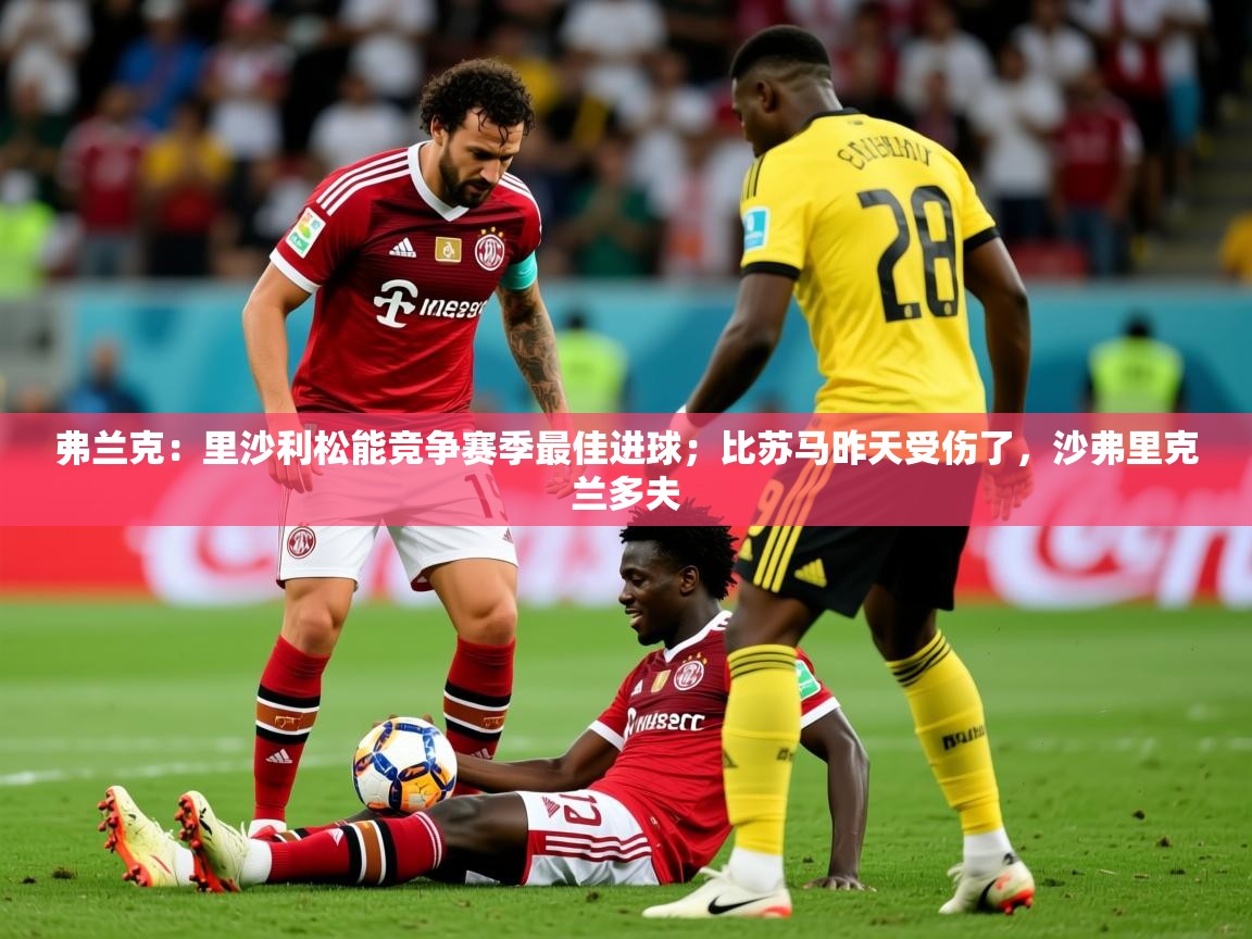 2025爱游戏登录口网页版弗兰克:里沙利松能竞争赛季最佳进球;比苏马昨天受伤了,沙弗里克兰多夫 第2张