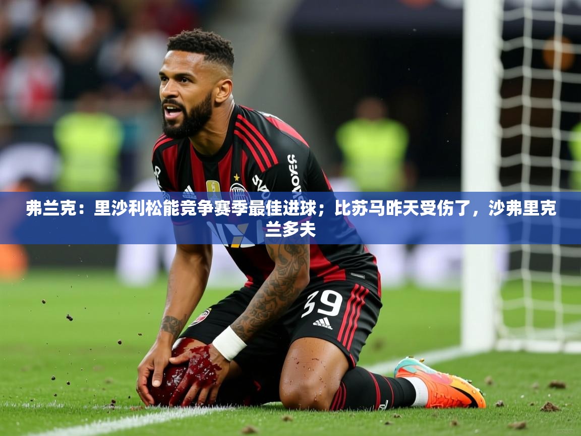 2025爱游戏登录口网页版弗兰克:里沙利松能竞争赛季最佳进球;比苏马昨天受伤了,沙弗里克兰多夫 第4张