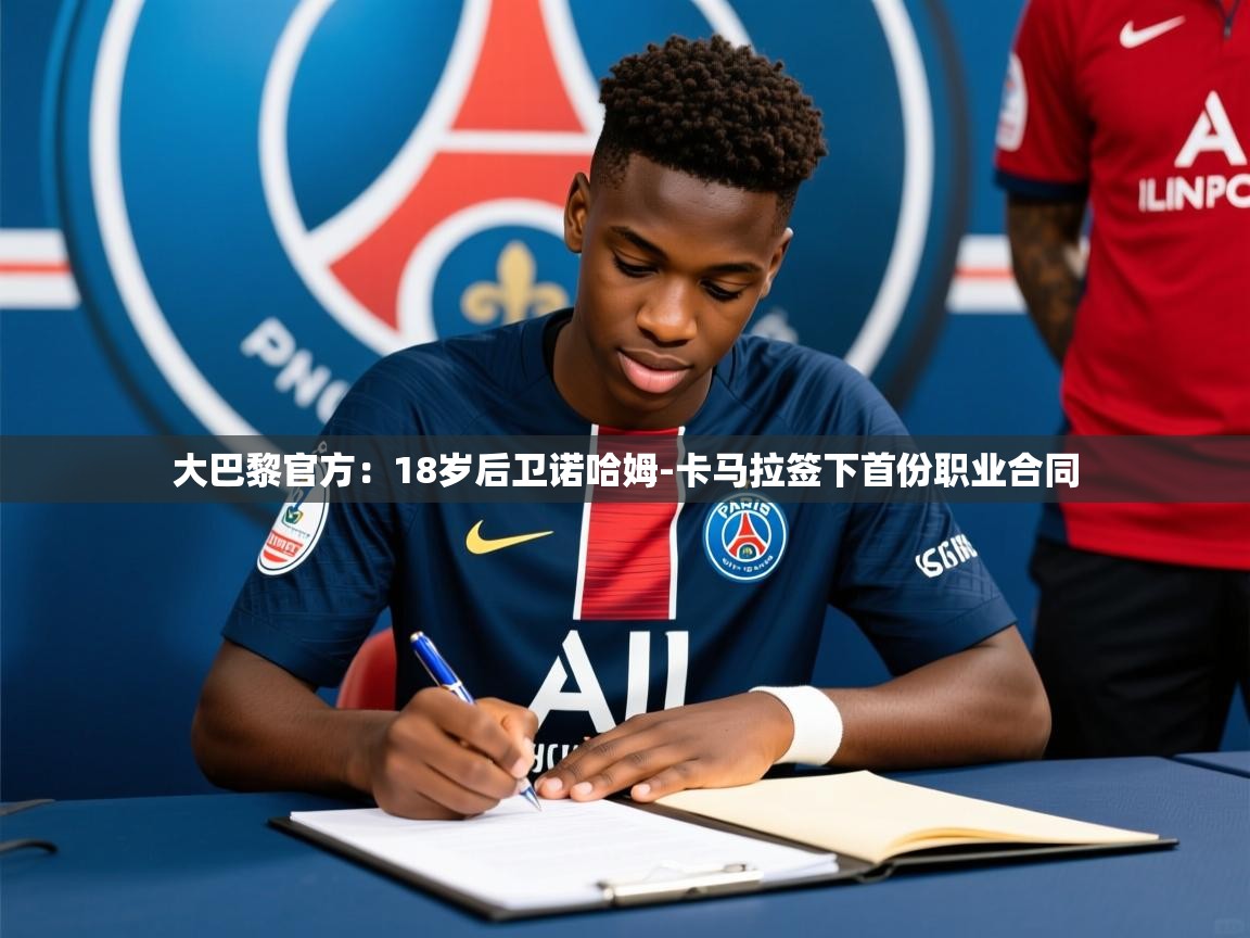 2025爱游戏登录平台大巴黎官方:18岁后卫诺哈姆-卡马拉签下首份职业合同 第3张