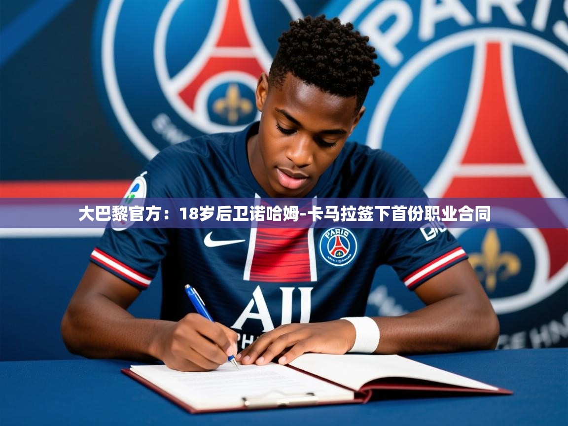 2025爱游戏登录平台大巴黎官方:18岁后卫诺哈姆-卡马拉签下首份职业合同 第2张