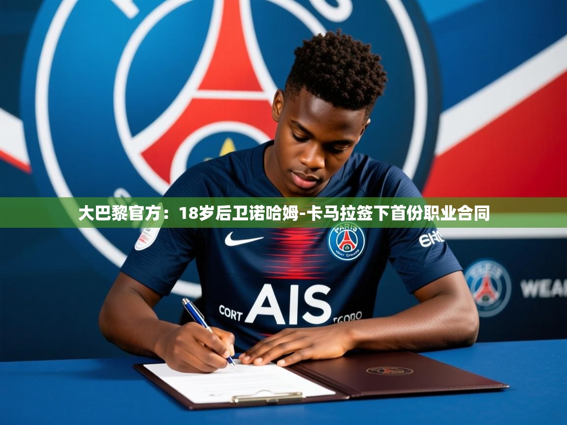 2025爱游戏登录平台大巴黎官方:18岁后卫诺哈姆-卡马拉签下首份职业合同 第4张