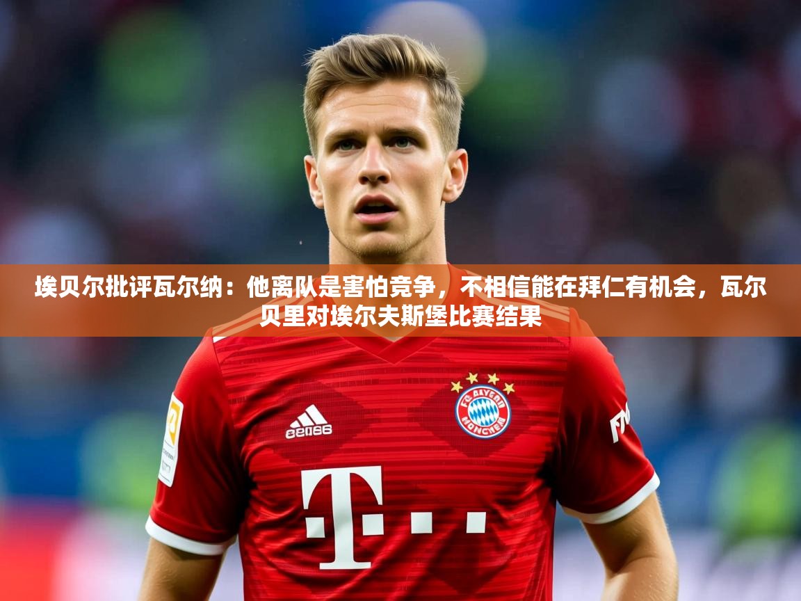 2025叛爱游戏泰剧在线观看埃贝尔批评瓦尔纳:他离队是害怕竞争,不相信能在拜仁有机会,瓦尔贝里对埃尔夫斯堡比赛结果 第1张