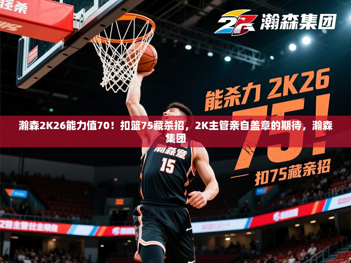 2025爱游戏平台瀚森2K26能力值70！扣篮75藏杀招，2K主管亲自盖章的期待，瀚森集团  第2张